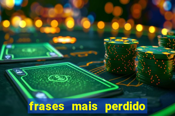 frases mais perdido que surdo em bingo